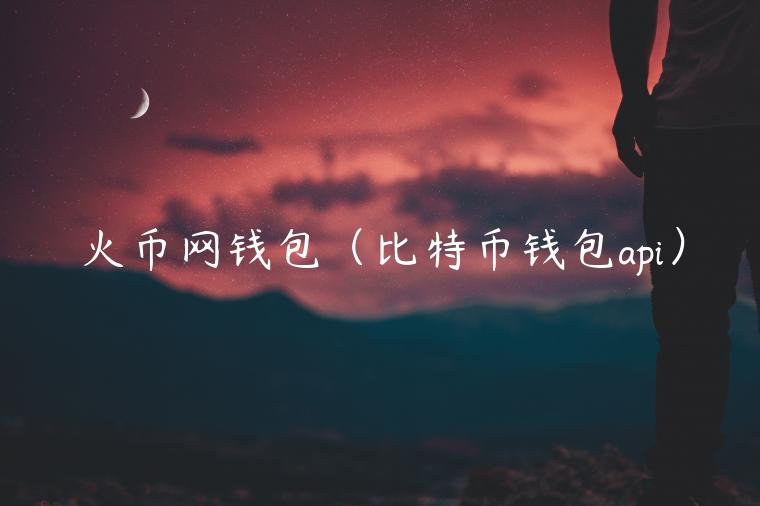 火币网钱包（比特币钱包api）-第1张图片-火必下载