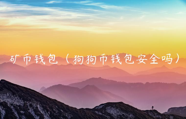 矿币钱包(狗狗币钱包安全吗)-第1张图片-火必下载 矿币钱包(狗狗币钱包安全吗)-第1张图片-火必下载