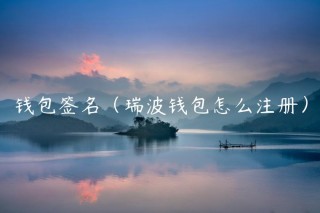 钱包签名（瑞波钱包怎么注册）