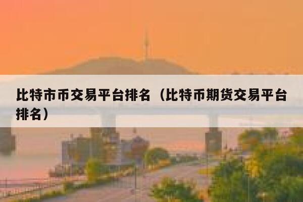 比特市币交易平台排名(比特币期货交易平台排名)-第1张图片-火必下载 比特市币交易平台排名(比特币期货交易平台排名)-第1张图片-火必下载