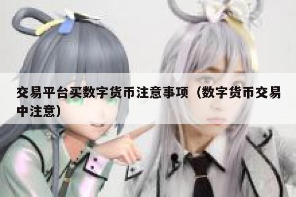 交易平台买数字货币注意事项(数字货币交易中注意)-第1张图片-火必下载 交易平台买数字货币注意事项(数字货币交易中注意)-第1张图片-火必下载