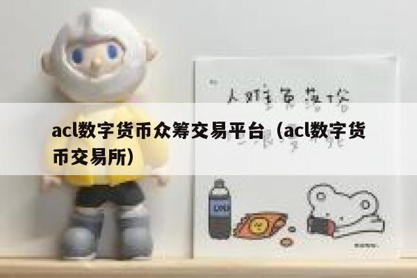 acl数字货币众筹交易平台（acl数字货币交易所）-第1张图片-火必下载