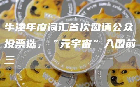 牛津年度词汇首次邀请公众投票选，“元宇宙”入围前三-第1张图片-火必下载