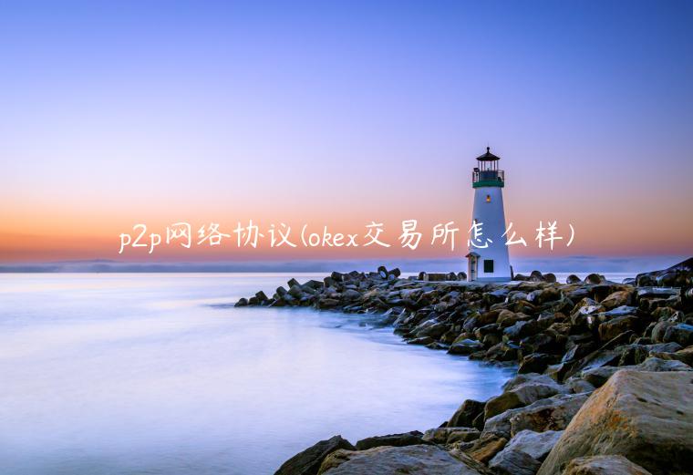 p2p网络协议 - ok 交易平台怎么样-第1张图片-火必下载