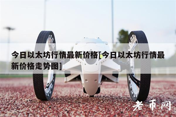 今日以太坊行情最新价格[今日以太坊行情最新价格走势图]-第1张图片-火必下载