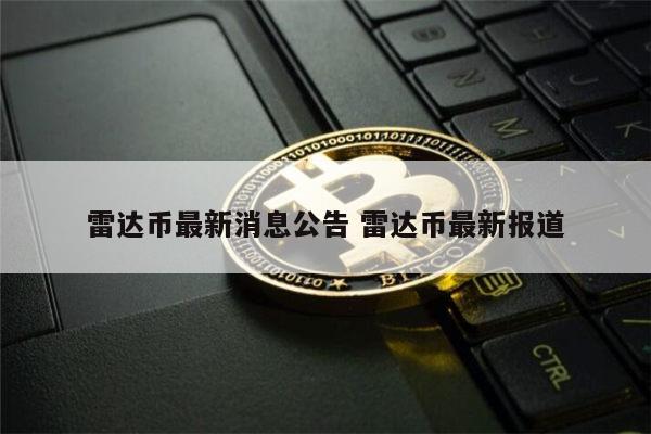 雷达币最新官方消息 雷达币最新报道-第1张图片-火必下载 雷达币最新官方消息 雷达币最新报道-第1张图片-火必下载