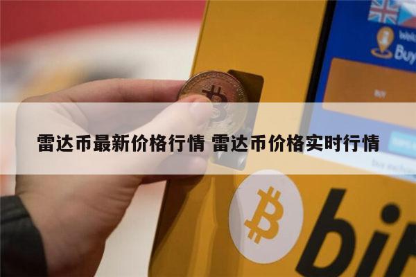 雷达币现在多少钱 雷达币价格多少-第1张图片-火必下载 雷达币现在多少钱 雷达币价格多少-第1张图片-火必下载