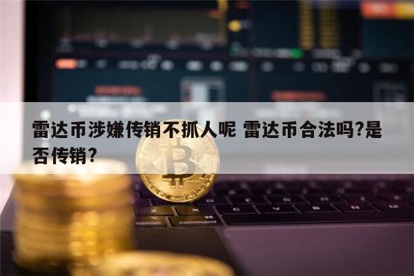 雷达币是违法的吗 雷达币是真的吗-第1张图片-火必下载