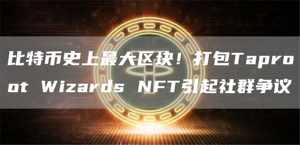比特币史上最大区块!打包Taproot Wizards NFT引起社群争议-第1张图片-火必下载 比特币史上最大区块!打包Taproot Wizards NFT引起社群争议-第1张图片-火必下载
