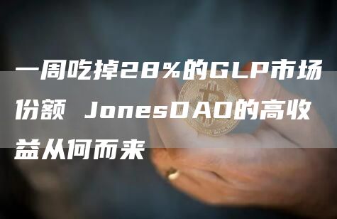一周吃掉28%的GLP市场份额 JonesDAO的高收益从何而来-第1张图片-火必下载 一周吃掉28%的GLP市场份额 JonesDAO的高收益从何而来-第1张图片-火必下载