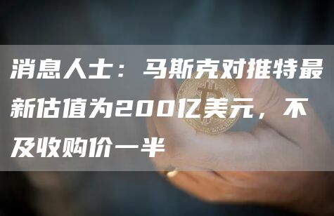 消息人士：马斯克对推特最新估值为200亿美元，不及收购价一半-第1张图片-火必下载