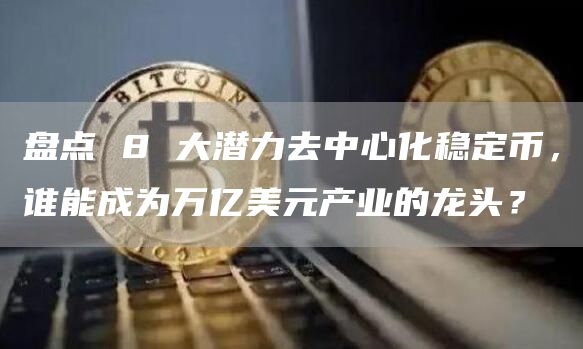 盘点 8 大潜力去中心化稳定币，谁能成为万亿美元产业的龙头？-第1张图片-火必下载