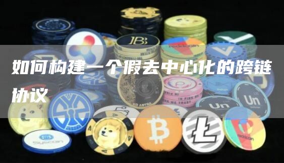 如何构建一个假去中心化的跨链协议-第1张图片-火必下载