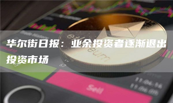 华尔街日报:业余投资者逐渐退出投资市场-第1张图片-火必下载 华尔街日报:业余投资者逐渐退出投资市场-第1张图片-火必下载