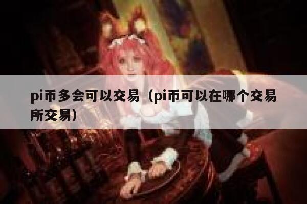 pi币多会可以交易（pi币可以在哪个交易平台交易）-第1张图片-火必下载