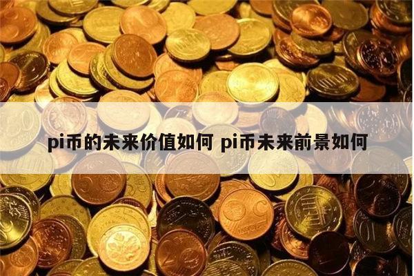 pi币的未来价值如何 pi币未来前景如何-第1张图片-火必下载