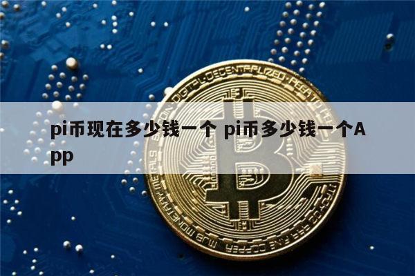 pi币现在价格多少 pi币多少钱一个-第1张图片-火必下载