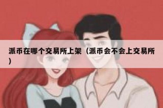派币在哪个交易平台上架（派币会不会上交易平台）