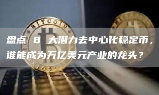 盘点 8 大潜力去中心化稳定币，谁能成为万亿美元产业的龙头？