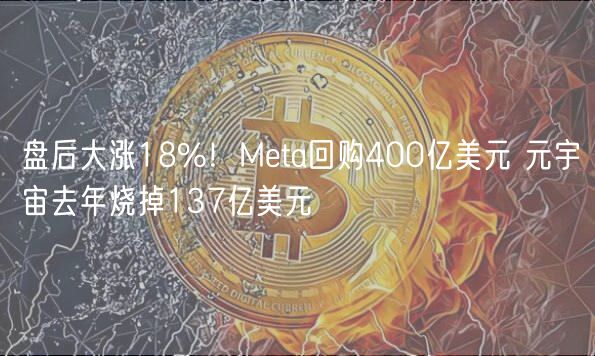 盘后大涨18%!Meta回购400亿美元 元宇宙去年烧掉137亿美元-第1张图片-火必下载 盘后大涨18%!Meta回购400亿美元 元宇宙去年烧掉137亿美元-第1张图片-火必下载