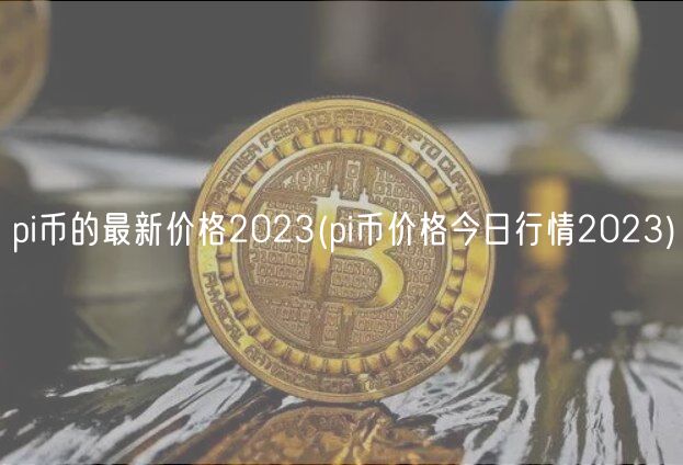 pi币的最新价格2023(pi币价格今日行情2023)-第1张图片-火必下载