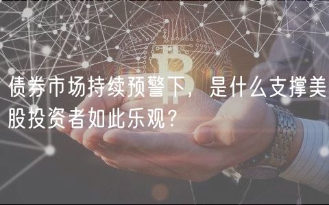 债券市场持续预警下，是什么支撑美股投资者如此乐观？-第1张图片-火必下载
