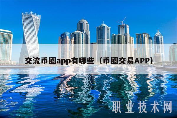 交流币圈app有哪些（币圈交易APP-第1张图片-火必下载