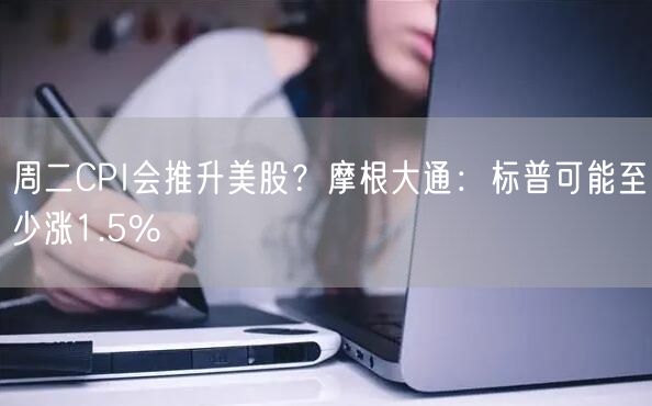 周二CPI会推升美股?摩根大通:标普可能至少涨1.5%-第1张图片-火必下载 周二CPI会推升美股?摩根大通:标普可能至少涨1.5%-第1张图片-火必下载
