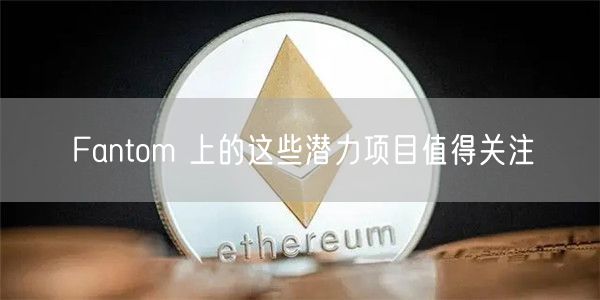 Fantom 上的这些潜力项目值得关注-第1张图片-火必下载