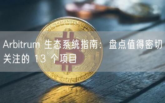 Arbitrum 生态系统指南：盘点值得密切关注的 13 个项目-第1张图片-火必下载