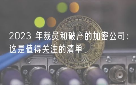 2023 年裁员和破产的加密公司:这是值得关注的清单-第1张图片-火必下载 2023 年裁员和破产的加密公司:这是值得关注的清单-第1张图片-火必下载