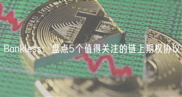 Bankless：盘点5个值得关注的链上期权协议-第1张图片-火必下载