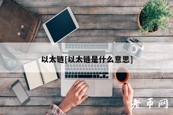 以太链[以太链是什么意思]-第1张图片-火必下载