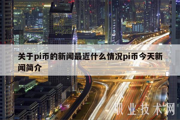 关于pi币的新闻最近什么情况pi币今天新闻简介-第1张图片-火必下载 关于pi币的新闻最近什么情况pi币今天新闻简介-第1张图片-火必下载