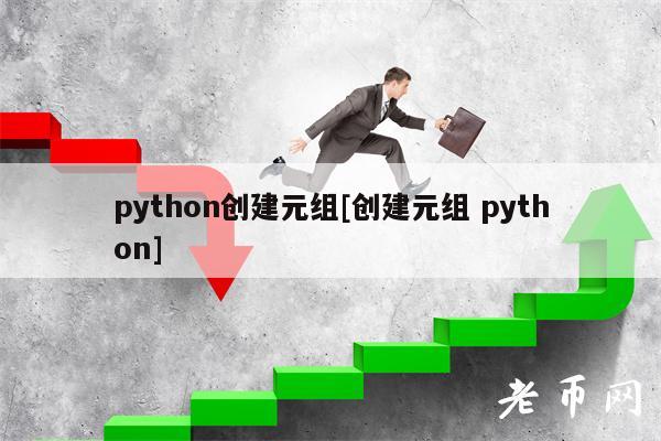 python创建元组[创建元组 python]-第1张图片-火必下载