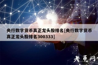 央行数字货币真正龙头股排名[央行数字货币真正龙头股排名300333]