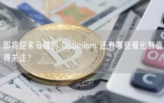 即将迎来升级的 Optimism 还有哪些催化剂值得关注？