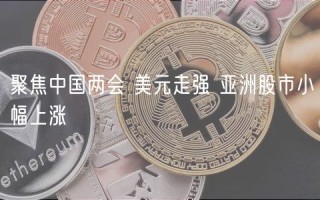聚焦中国两会 美元走强 亚洲股市小幅上涨