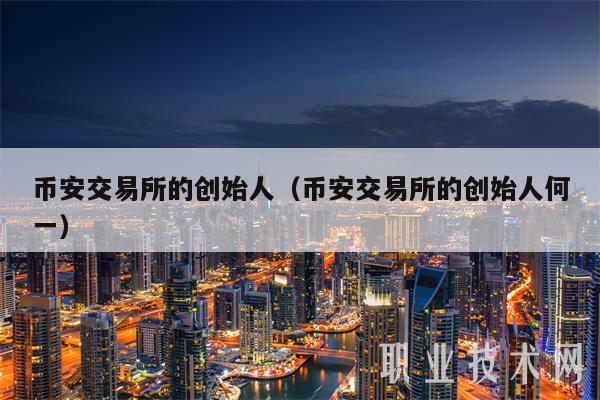 binance交易所的创始人(binance交易所的创始人何一-第1张图片-火必下载 binance交易所的创始人(binance交易所的创始人何一-第1张图片-火必下载