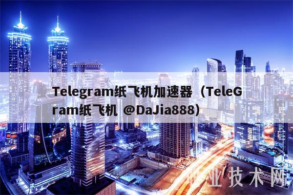 Tlgram纸飞机加速器（TlGram纸飞机 @DaJia888-第1张图片-火必下载