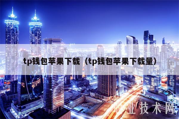tp钱包苹果下载(tp钱包苹果下载量-第1张图片-火必下载 tp钱包苹果下载(tp钱包苹果下载量-第1张图片-火必下载