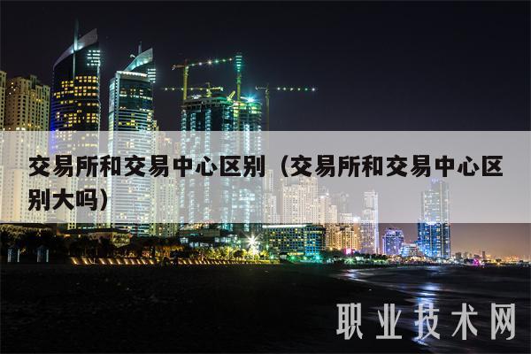 交易所和交易中心区别(交易所和交易中心区别大吗-第1张图片-火必下载 交易所和交易中心区别(交易所和交易中心区别大吗-第1张图片-火必下载