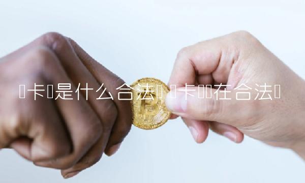 维卡币是什么合法吗-第1张图片-火必下载 维卡币是什么合法吗-第1张图片-火必下载