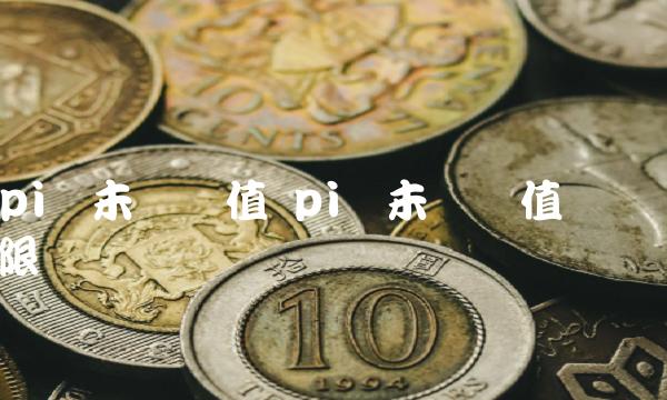 pi币未来价值 pi币未来价值无限-第1张图片-火必下载
