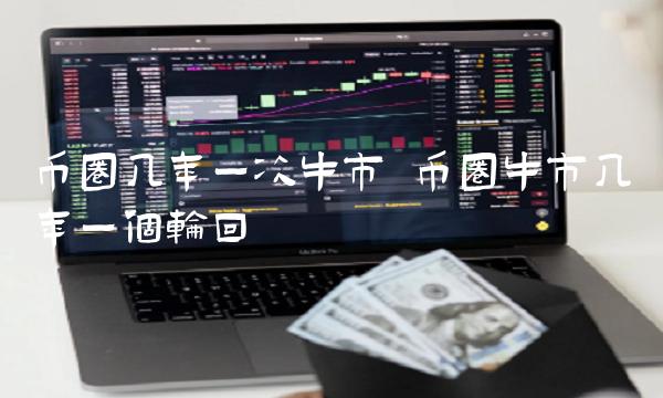 币圈几年一次牛市 币圈牛市几年一个轮回-第1张图片-火必下载