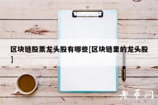 区块链股票龙头股有哪些[区块链里的龙头股]