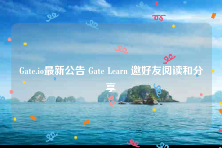 Gate.io最新公告 Gate Learn 邀好友阅读和分享-第1张图片-火必下载 Gate.io最新公告 Gate Learn 邀好友阅读和分享-第1张图片-火必下载