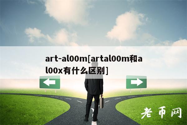 art-al00m[artal00m和al00有什么区别]-第1张图片-火必下载