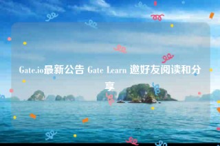 Gate.io最新公告 Gate Learn 邀好友阅读和分享