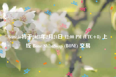 Gate.io将于2023年2月24日 12:00 PM (UTC+8) 上线 Bone ShibaSwap (BONE) 交易-第1张图片-火必下载 Gate.io将于2023年2月24日 12:00 PM (UTC+8) 上线 Bone ShibaSwap (BONE) 交易-第1张图片-火必下载